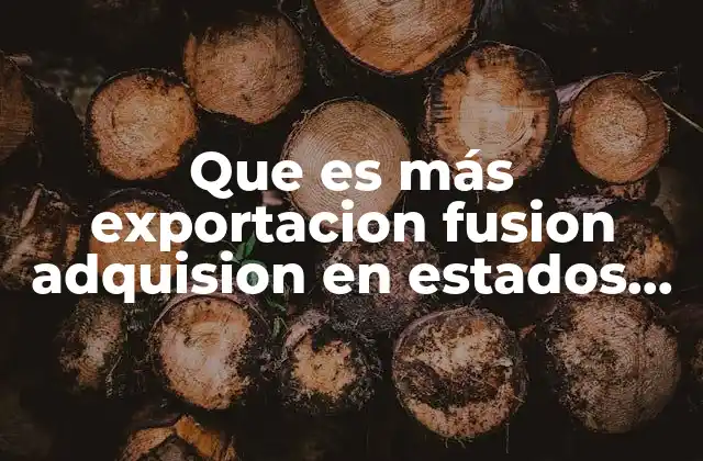 Que es Más Exportacion Fusion Adquision en Estados Unidos