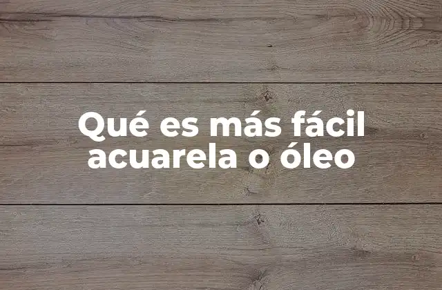 Qué es Más Fácil Acuarela o Óleo