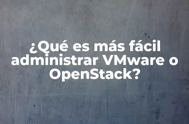 ¿qué es Más Fácil Administrar Vmware o Openstack?