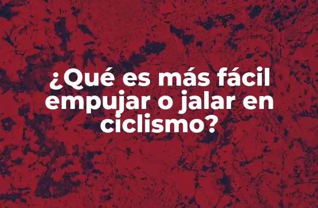 ¿qué es Más Fácil Empujar o Jalar en Ciclismo? 2 Cómo afecta la biomecánica del cuerpo al empujar o jalar una bicicleta