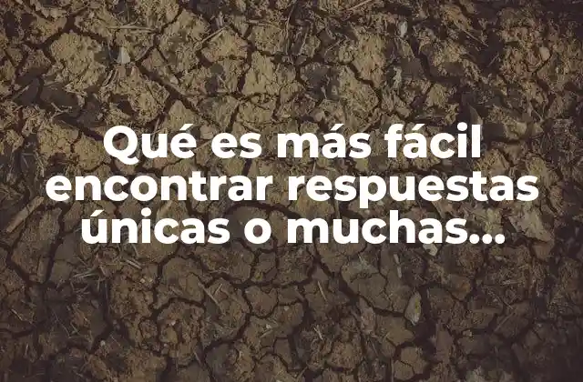 Qué es Más Fácil Encontrar Respuestas Únicas o Muchas Respuestas