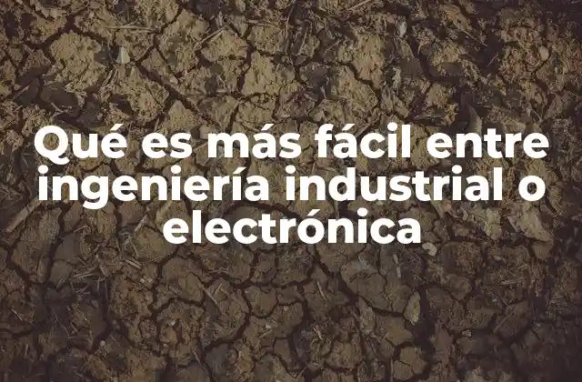 Qué es Más Fácil entre Ingeniería Industrial o Electrónica