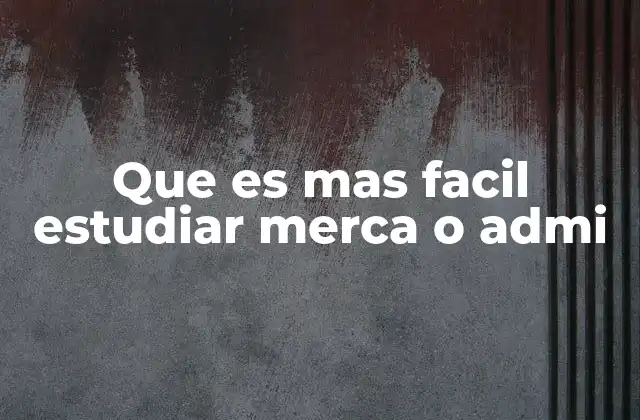 Que es mas Facil Estudiar Merca o Admi