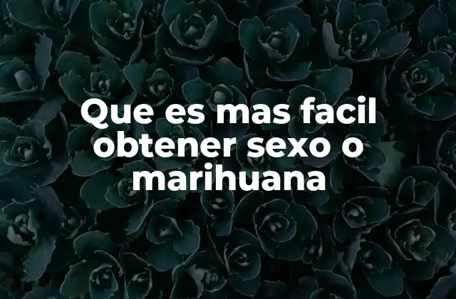 Que es mas Facil Obtener Sexo o Marihuana