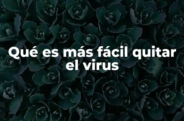 Qué es Más Fácil Quitar el Virus