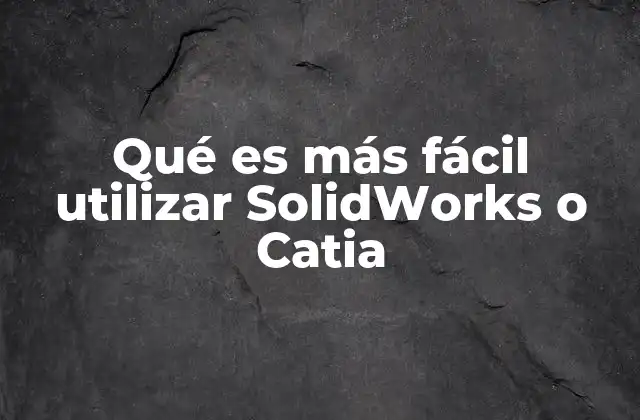 Qué es Más Fácil Utilizar Solidworks o Catia