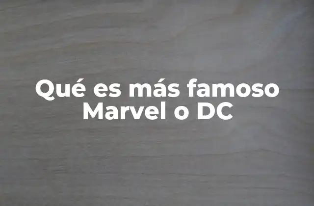 Qué es Más Famoso Marvel o Dc