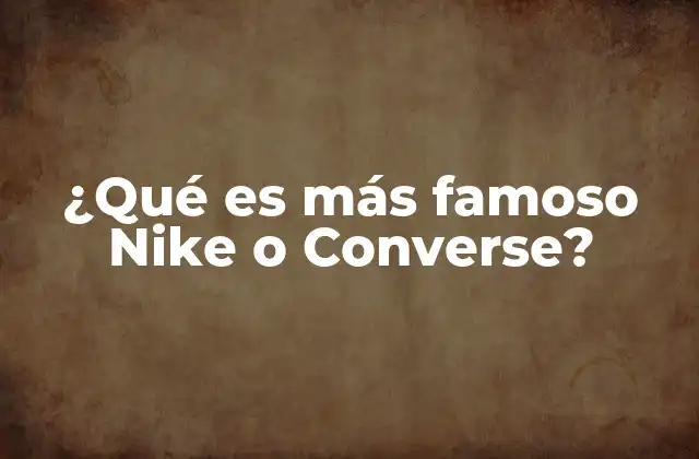 ¿qué es Más Famoso Nike o Converse?