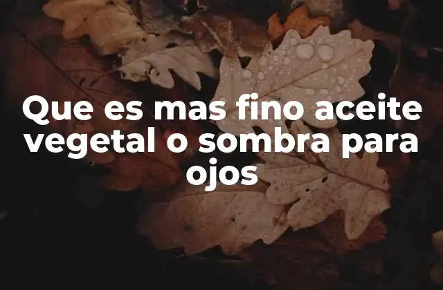 Que es mas Fino Aceite Vegetal o Sombra para Ojos