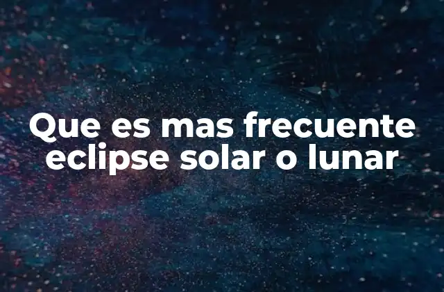 Que es mas Frecuente Eclipse Solar o Lunar