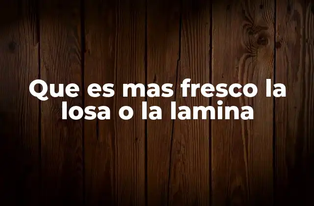 Que es mas Fresco la Losa o la Lamina
