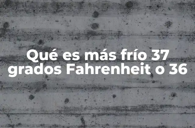 Qué es Más Frío 37 Grados Fahrenheit o 36