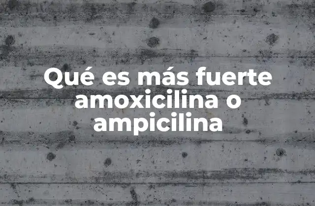 Qué es Más Fuerte Amoxicilina o Ampicilina