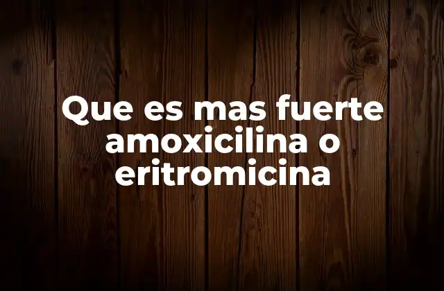 Que es mas Fuerte Amoxicilina o Eritromicina