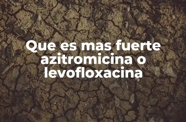 Que es mas Fuerte Azitromicina o Levofloxacina