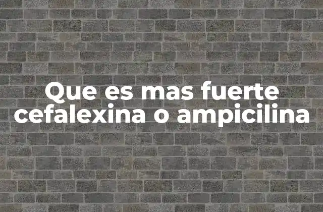 Que es mas Fuerte Cefalexina o Ampicilina