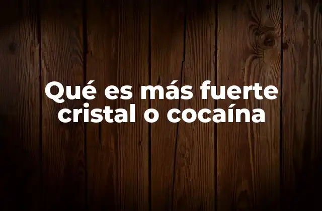 Qué es Más Fuerte Cristal o Cocaína