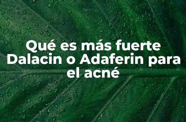 Qué es Más Fuerte Dalacin o Adaferin para el Acné
