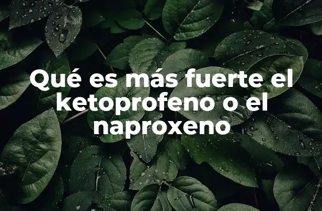 Qué es Más Fuerte el Ketoprofeno o el Naproxeno
