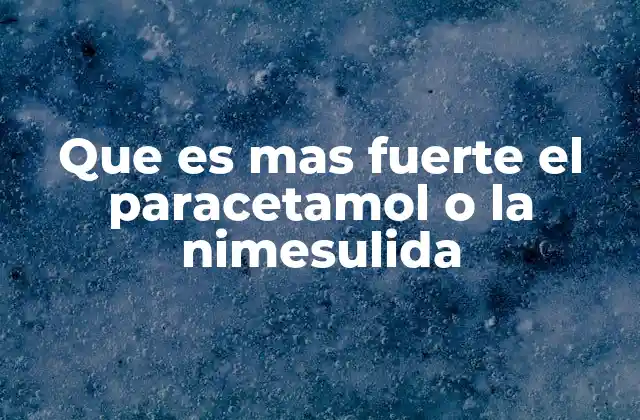 Que es mas Fuerte el Paracetamol o la Nimesulida