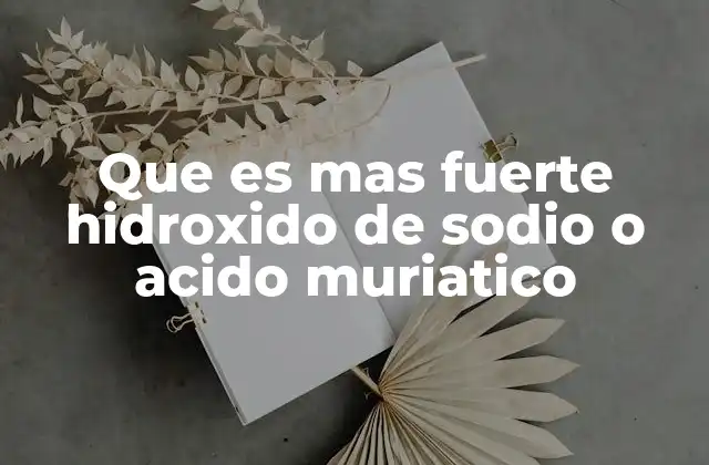 Que es mas Fuerte Hidroxido de Sodio o Acido Muriatico
