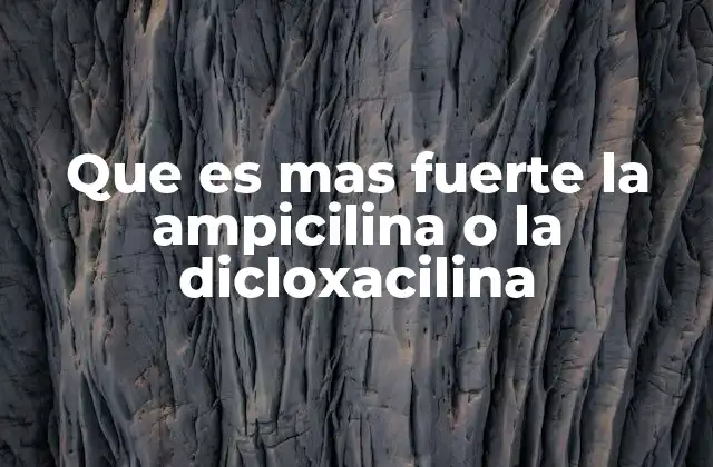 Que es mas Fuerte la Ampicilina o la Dicloxacilina