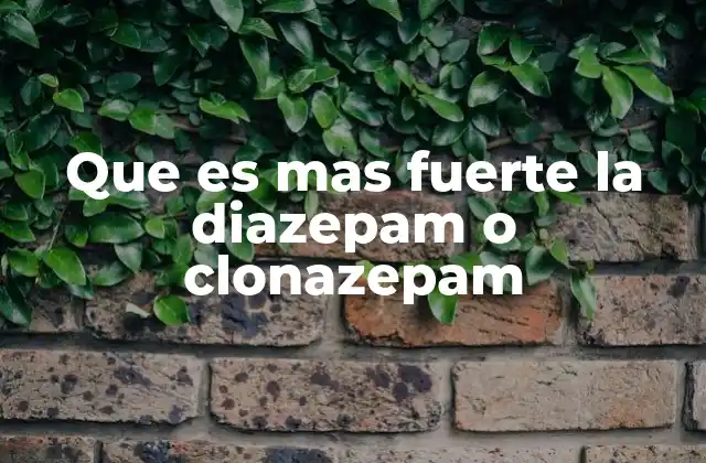 Que es mas Fuerte la Diazepam o Clonazepam