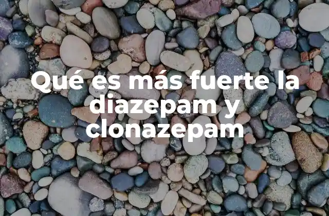 Qué es Más Fuerte la Diazepam y Clonazepam