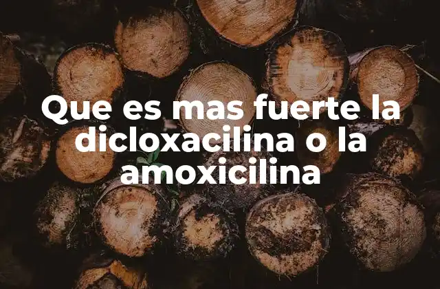 Que es mas Fuerte la Dicloxacilina o la Amoxicilina