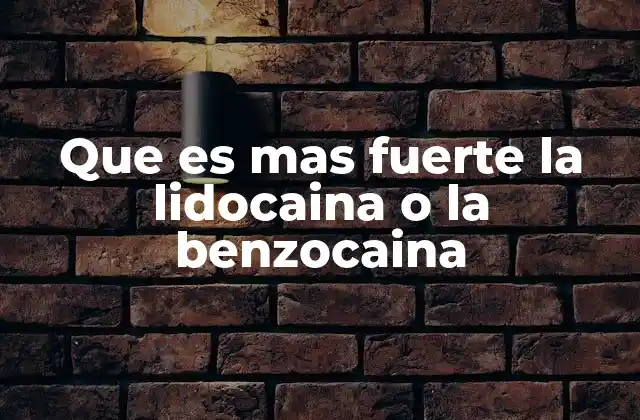 Que es mas Fuerte la Lidocaina o la Benzocaina