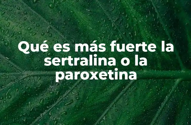 Qué es Más Fuerte la Sertralina o la Paroxetina 2 Comparando efectos clínicos sin mencionar directamente los medicamentos