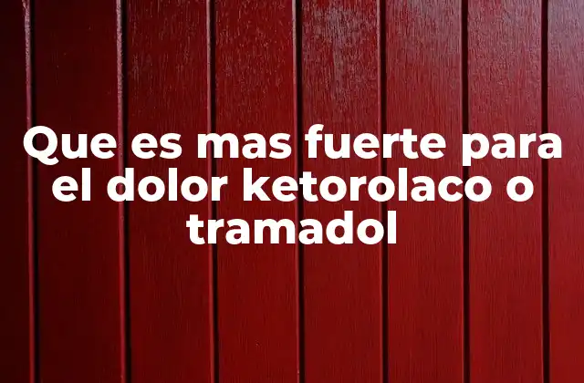 Que es mas Fuerte para el Dolor Ketorolaco o Tramadol 2 Diferencias entre ketorolaco y tramadol sin mencionar directamente los nombres