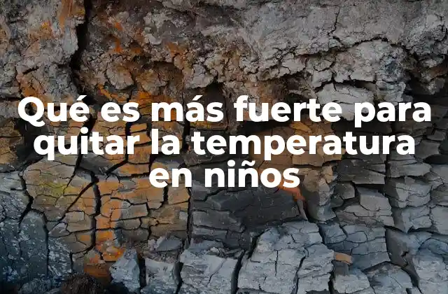 Qué es Más Fuerte para Quitar la Temperatura en Niños
