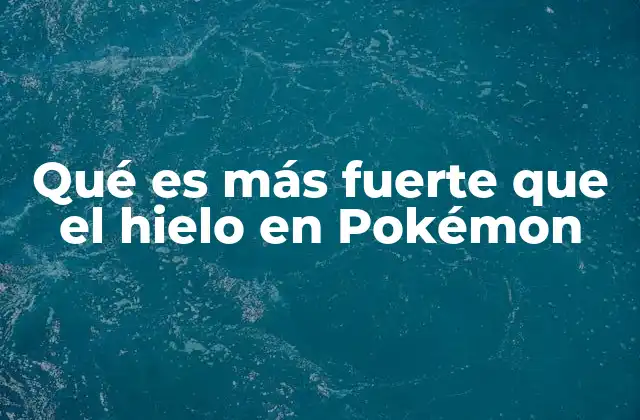 Qué es Más Fuerte que el Hielo en Pokémon