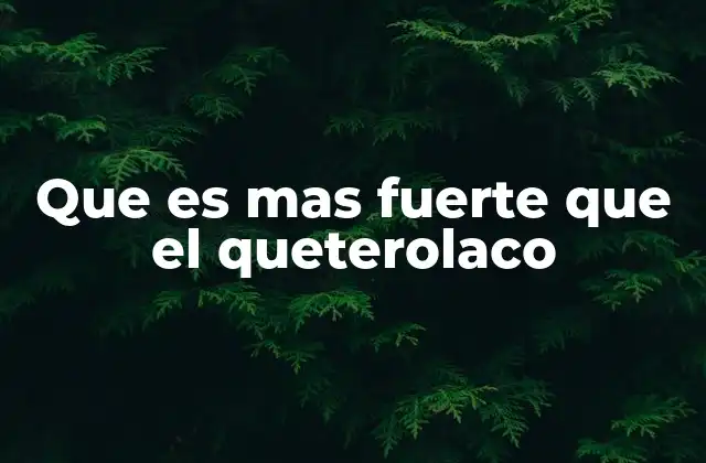 Que es mas Fuerte que el Queterolaco