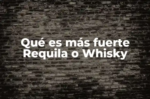 Qué es Más Fuerte Requila o Whisky