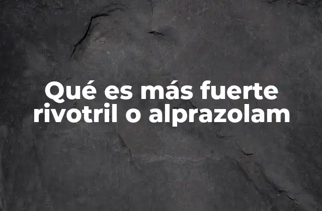 Qué es Más Fuerte Rivotril o Alprazolam
