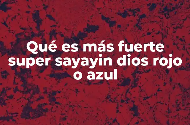 Qué es Más Fuerte Super Sayayin Dios Rojo o Azul