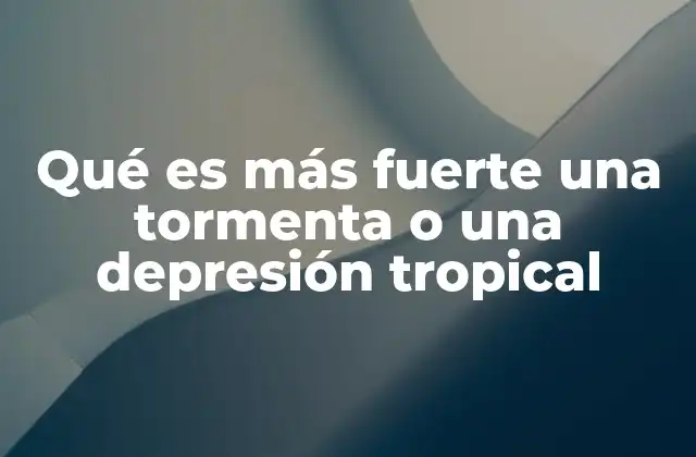 Qué es Más Fuerte una Tormenta o una Depresión Tropical