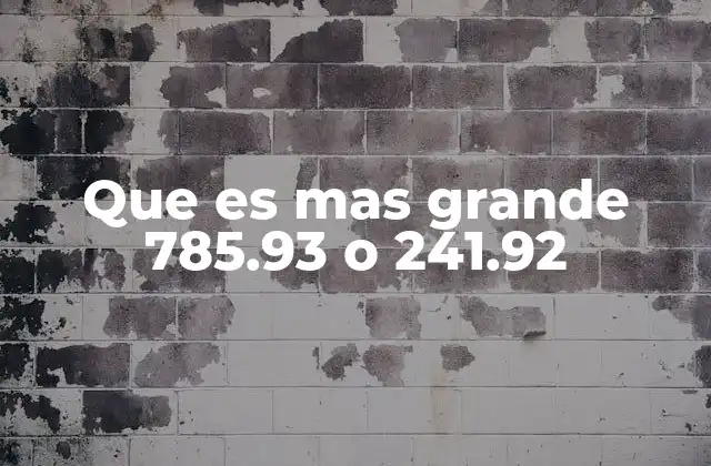 Que es mas Grande 785.93 o 241.92