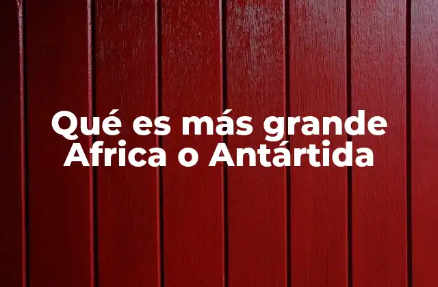 Qué es Más Grande Africa o Antártida
