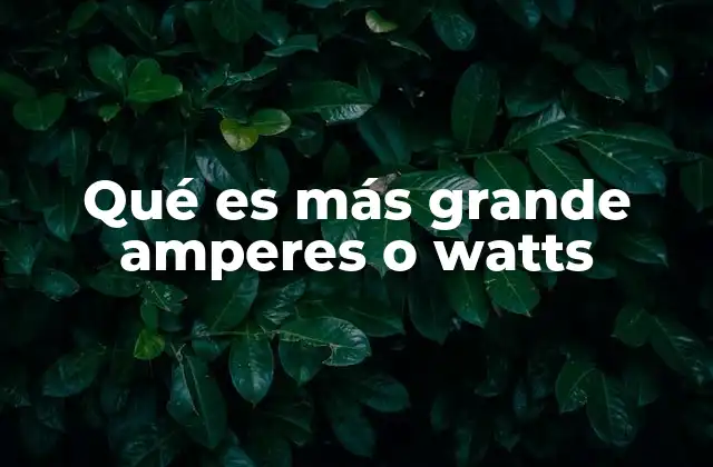 Qué es Más Grande Amperes o Watts