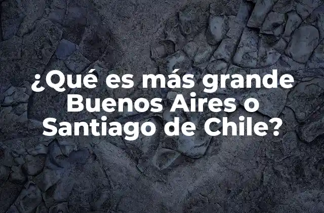 ¿qué es Más Grande Buenos Aires o Santiago de Chile?