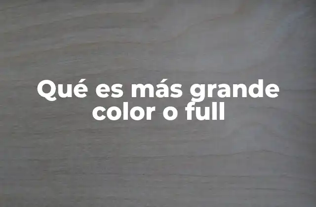 Qué es Más Grande Color o Full