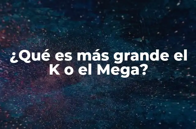 ¿qué es Más Grande el K o el Mega?
