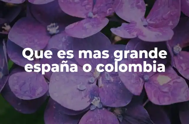 Que es mas Grande España o Colombia