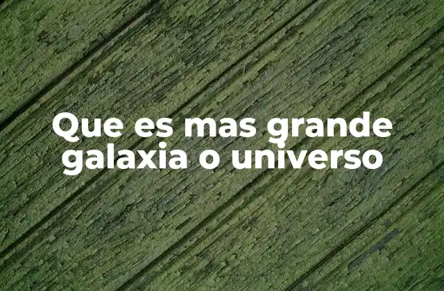 Que es mas Grande Galaxia o Universo