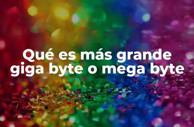 Qué es Más Grande Giga Byte o Mega Byte