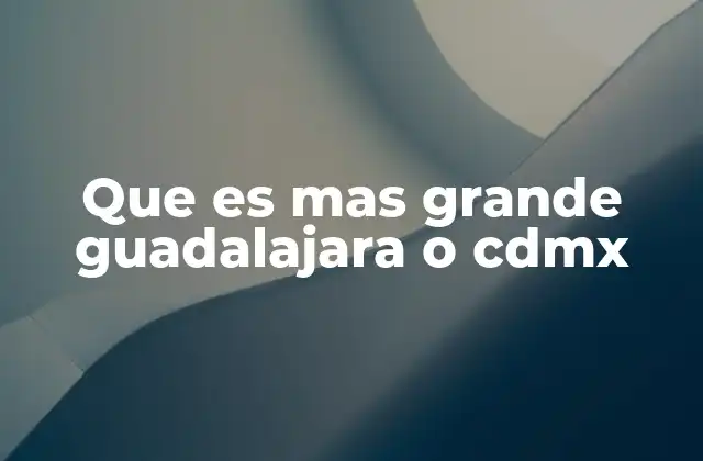 Que es mas Grande Guadalajara o Cdmx