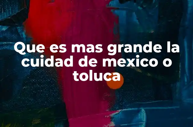 Que es mas Grande la Cuidad de Mexico o Toluca